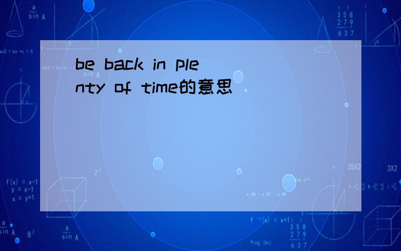 be back in plenty of time的意思