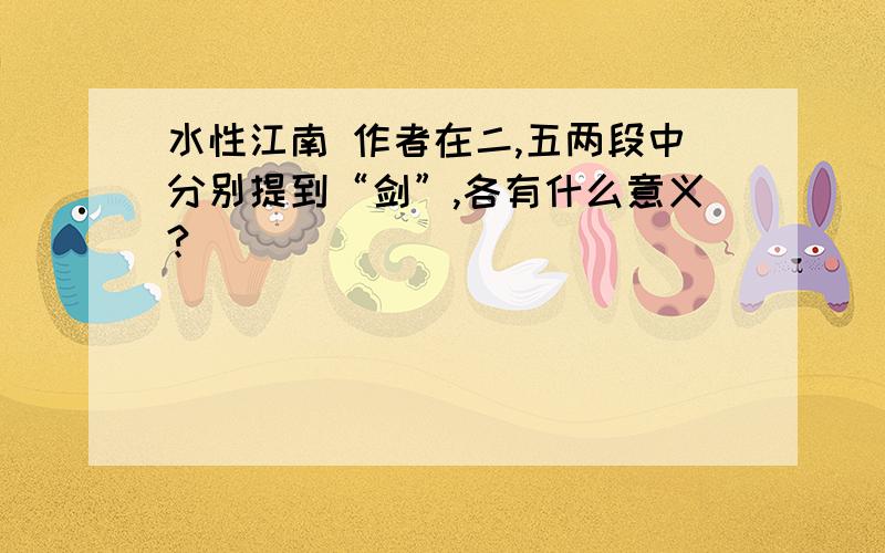 水性江南 作者在二,五两段中分别提到“剑”,各有什么意义?