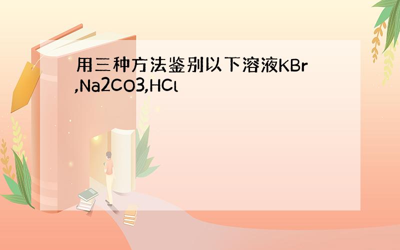 用三种方法鉴别以下溶液KBr,Na2CO3,HCl