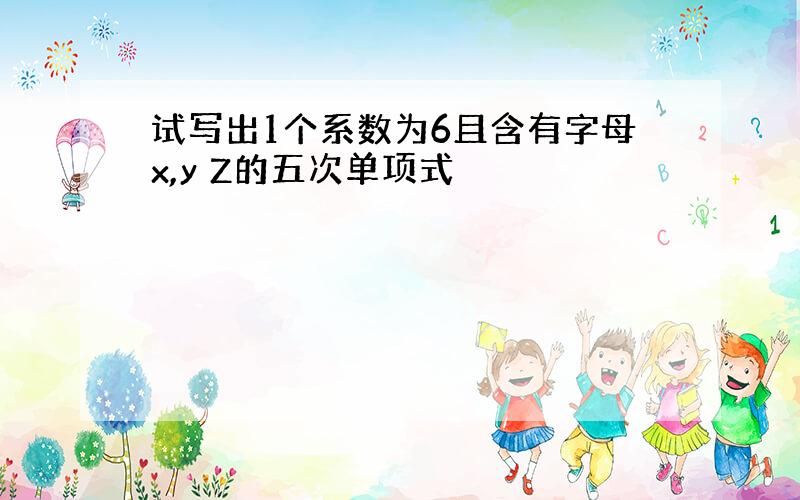 试写出1个系数为6且含有字母x,y Z的五次单项式