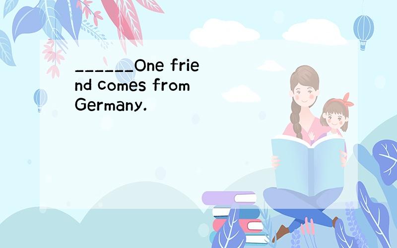 ______One friend comes from Germany.