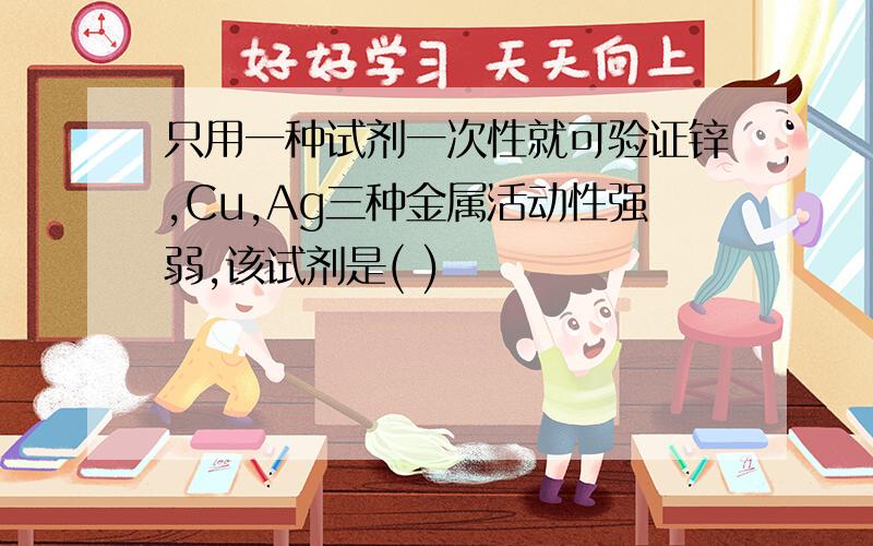 只用一种试剂一次性就可验证锌,Cu,Ag三种金属活动性强弱,该试剂是( )