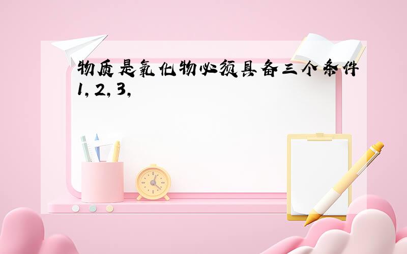 物质是氧化物必须具备三个条件1,2,3,