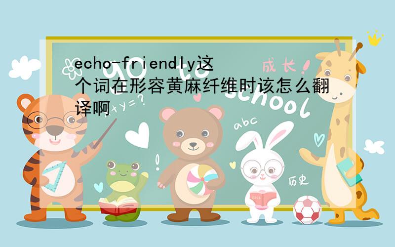 echo-friendly这个词在形容黄麻纤维时该怎么翻译啊