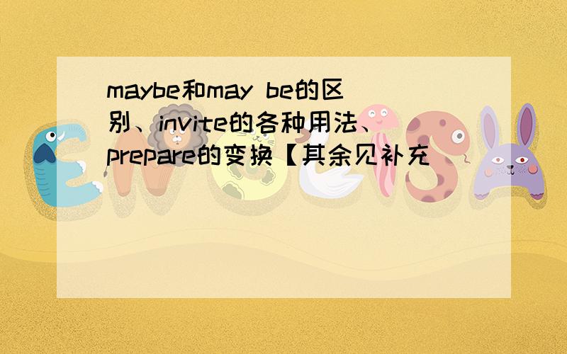 maybe和may be的区别、invite的各种用法、prepare的变换【其余见补充