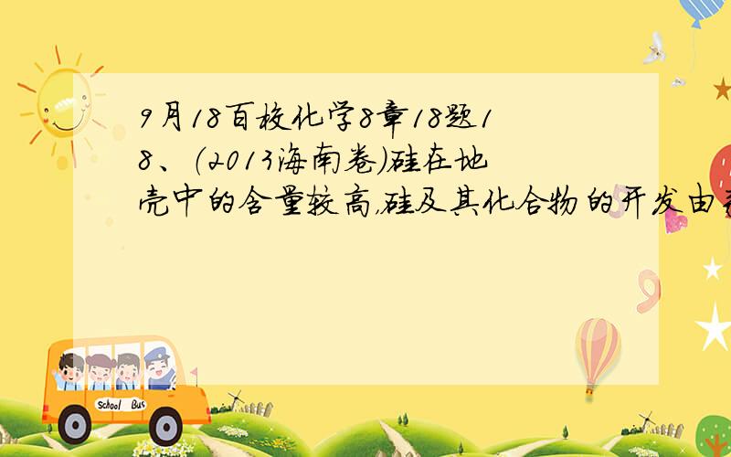 9月18百校化学8章18题18、（2013海南卷）硅在地壳中的含量较高，硅及其化合物的开发由来已久，在现代生活中有广泛应