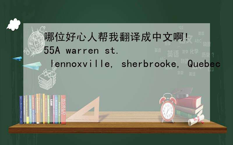 哪位好心人帮我翻译成中文啊!55A warren st. lennoxville, sherbrooke, Quebec