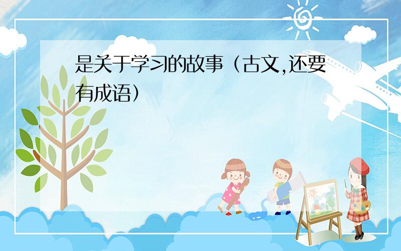 是关于学习的故事（古文,还要有成语）