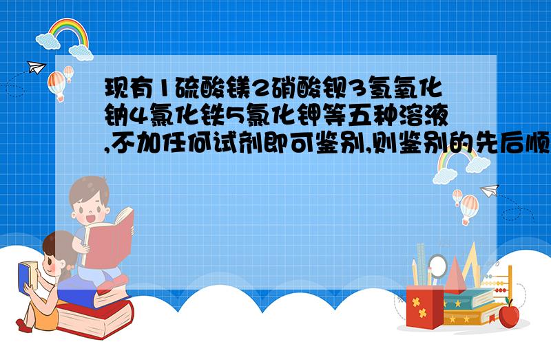 现有1硫酸镁2硝酸钡3氢氧化钠4氯化铁5氯化钾等五种溶液,不加任何试剂即可鉴别,则鉴别的先后顺序是