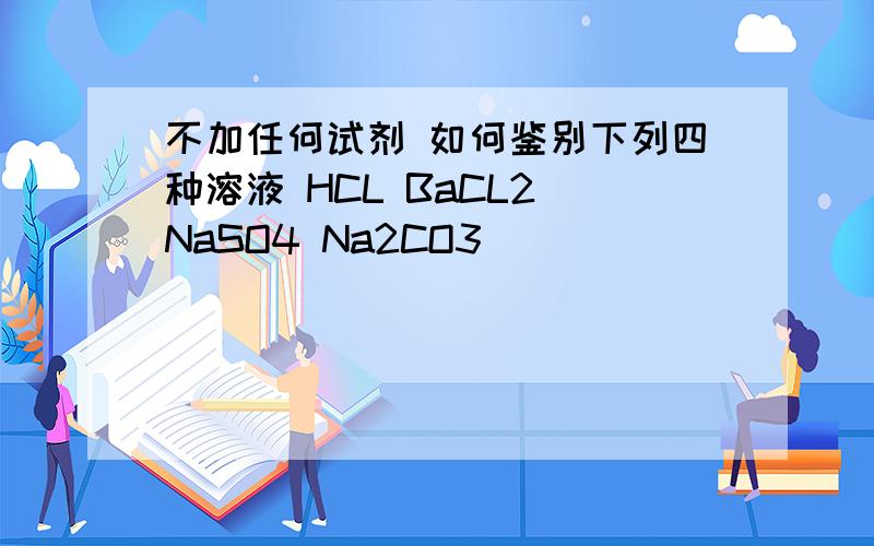 不加任何试剂 如何鉴别下列四种溶液 HCL BaCL2 NaSO4 Na2CO3