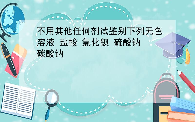 不用其他任何剂试鉴别下列无色溶液 盐酸 氯化钡 硫酸钠 碳酸钠