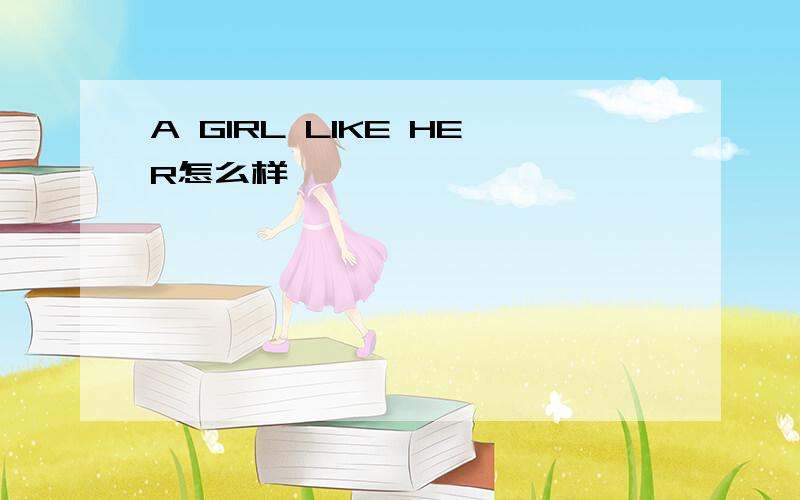 A GIRL LIKE HER怎么样