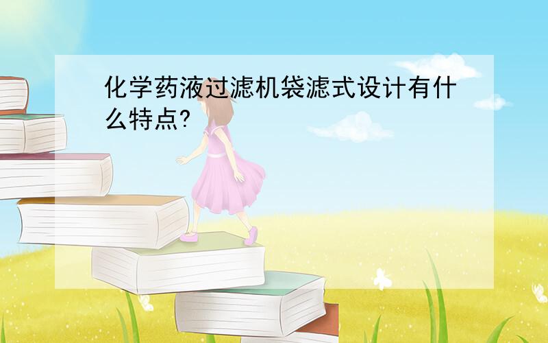 化学药液过滤机袋滤式设计有什么特点?