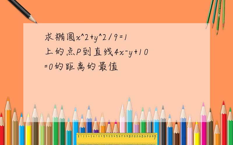 求椭圆x^2+y^2/9=1上的点P到直线4x-y+10=0的距离的最值