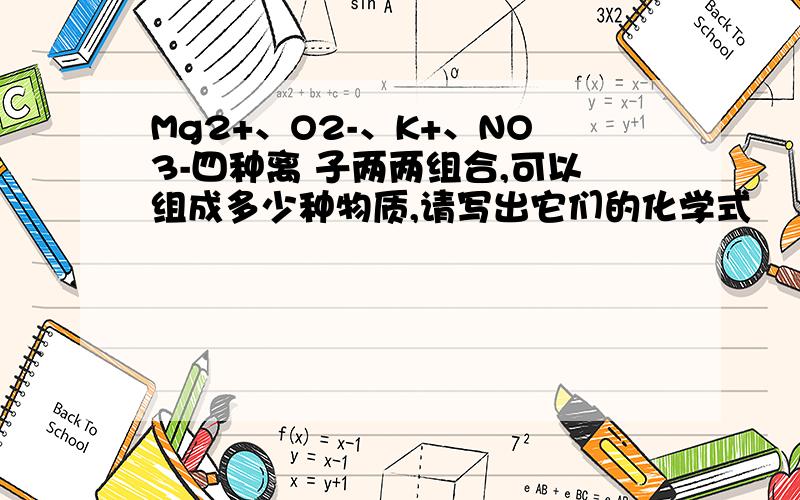 Mg2+、O2-、K+、NO3-四种离 子两两组合,可以组成多少种物质,请写出它们的化学式