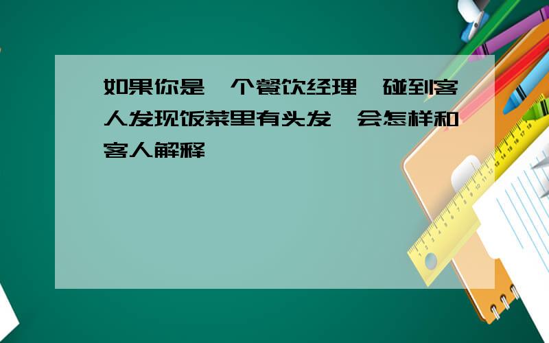 如果你是一个餐饮经理,碰到客人发现饭菜里有头发,会怎样和客人解释,