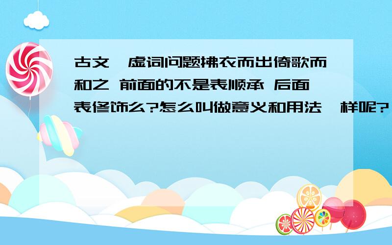 古文一虚词问题拂衣而出倚歌而和之 前面的不是表顺承 后面表修饰么?怎么叫做意义和用法一样呢?