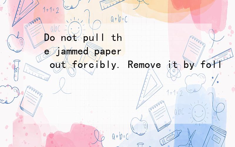 Do not pull the jammed paper out forcibly. Remove it by foll