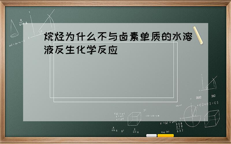 烷烃为什么不与卤素单质的水溶液反生化学反应