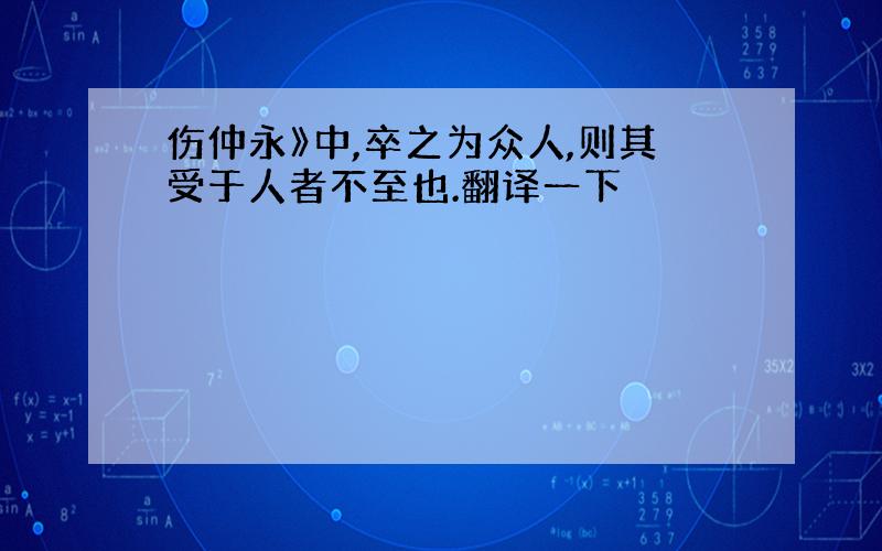 伤仲永》中,卒之为众人,则其受于人者不至也.翻译一下