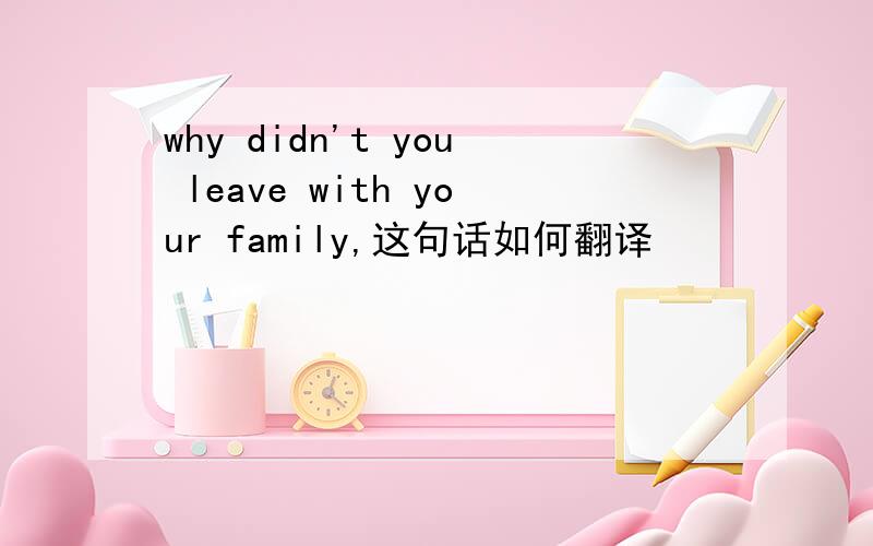 why didn't you leave with your family,这句话如何翻译