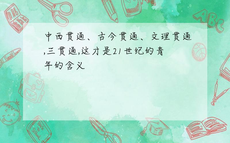 中西贯通、古今贯通、文理贯通,三贯通,这才是21世纪的青年的含义