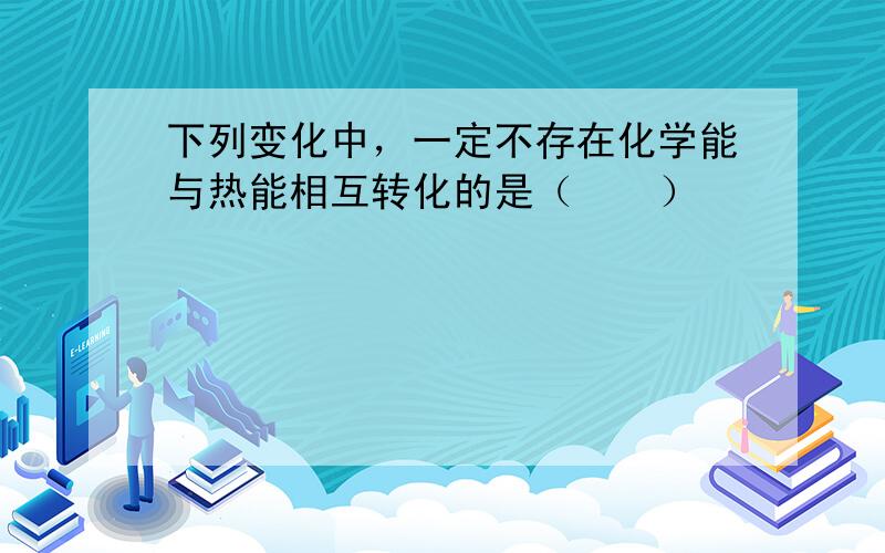 下列变化中，一定不存在化学能与热能相互转化的是（　　）