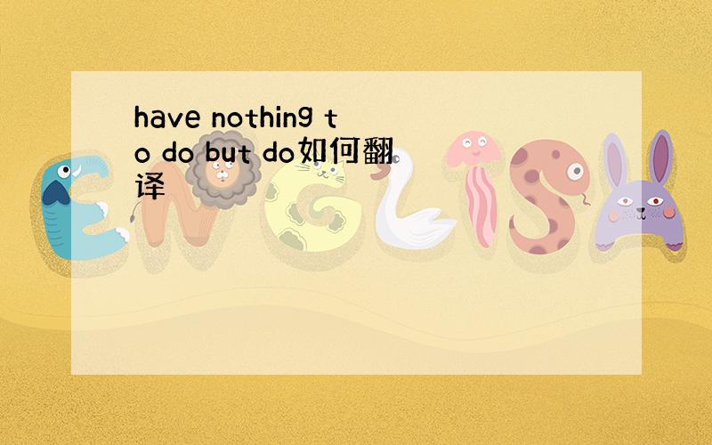 have nothing to do but do如何翻译