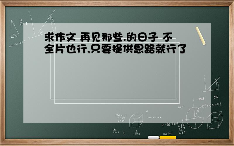 求作文 再见那些.的日子 不全片也行,只要提供思路就行了