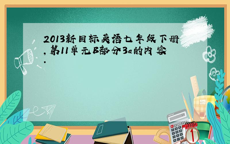 2013新目标英语七年级下册,第11单元B部分3a的内容.