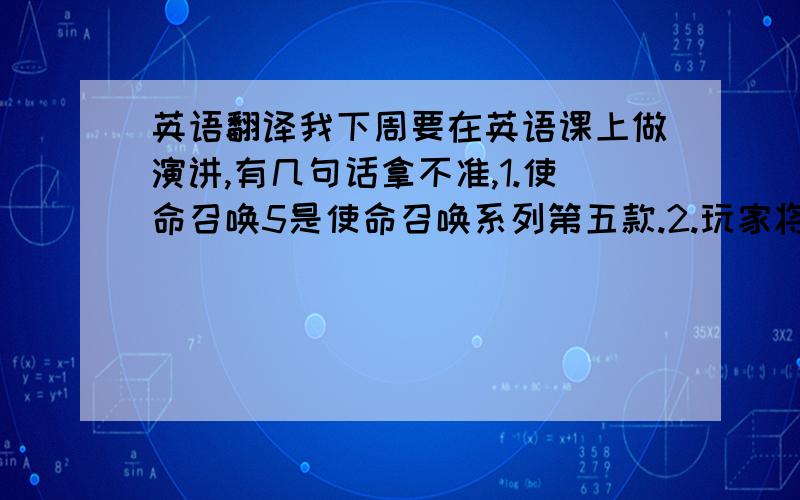 英语翻译我下周要在英语课上做演讲,有几句话拿不准,1.使命召唤5是使命召唤系列第五款.2.玩家将在东南亚与战友一起抗击日