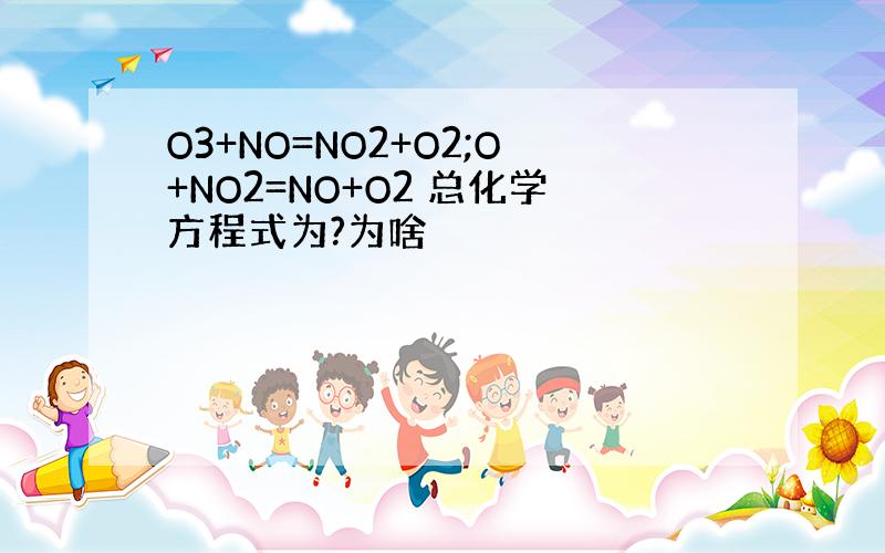 O3+NO=NO2+O2;O+NO2=NO+O2 总化学方程式为?为啥