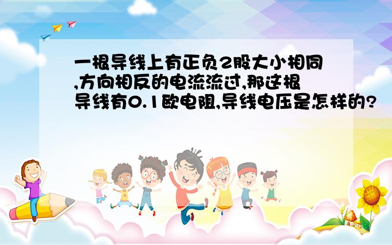 一根导线上有正负2股大小相同,方向相反的电流流过,那这根导线有0.1欧电阻,导线电压是怎样的?