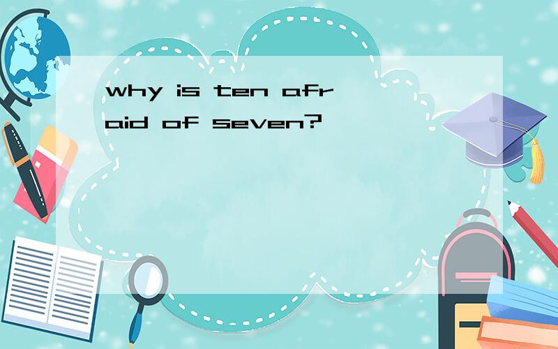 why is ten afraid of seven?