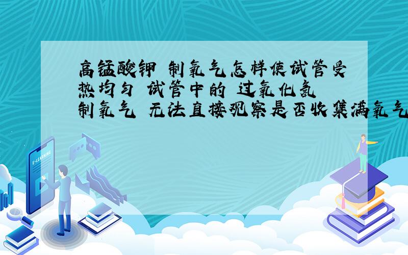 高锰酸钾 制氧气怎样使试管受热均匀 试管中的 过氧化氢 制氧气 无法直接观察是否收集满氧气的