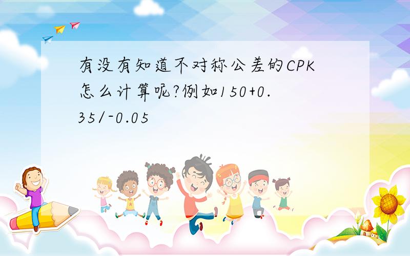 有没有知道不对称公差的CPK怎么计算呢?例如150+0.35/-0.05