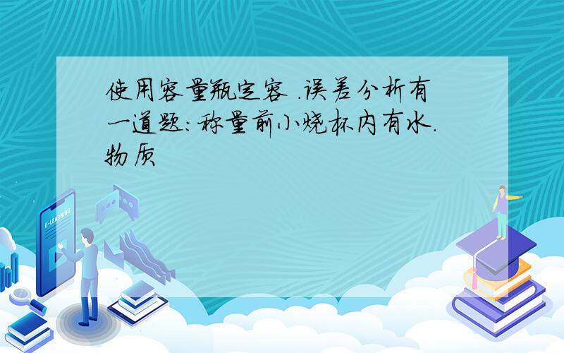 使用容量瓶定容 .误差分析有一道题：称量前小烧杯内有水.物质