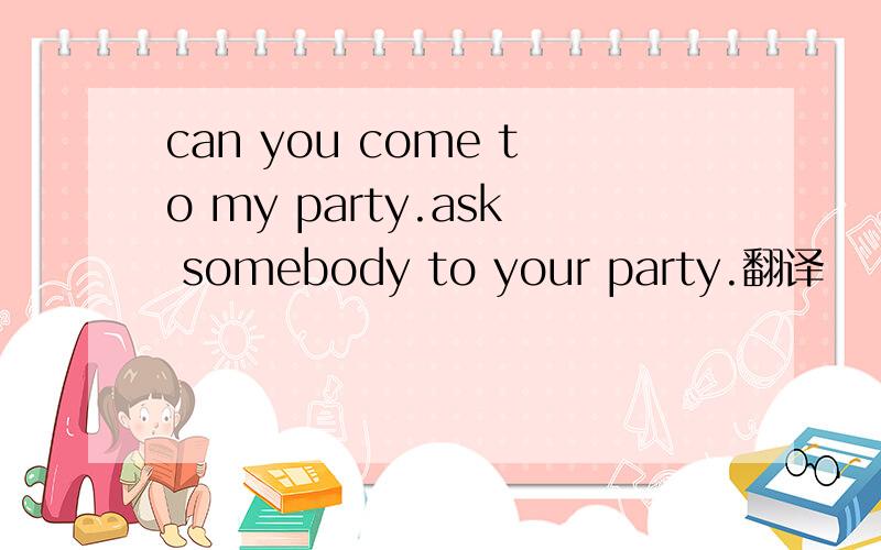 can you come to my party.ask somebody to your party.翻译