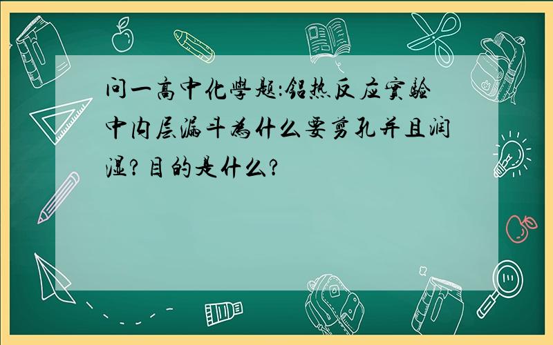 问一高中化学题：铝热反应实验中内层漏斗为什么要剪孔并且润湿?目的是什么?