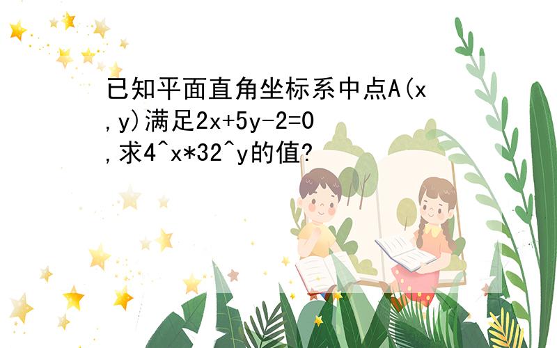 已知平面直角坐标系中点A(x,y)满足2x+5y-2=0,求4^x*32^y的值?