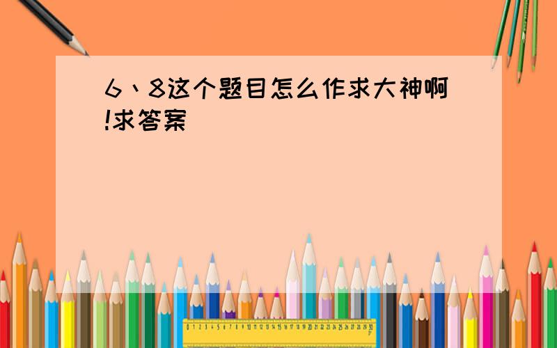 6丶8这个题目怎么作求大神啊!求答案