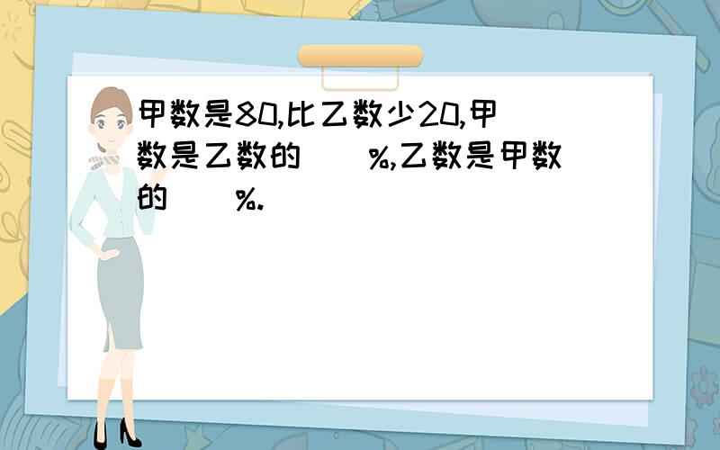 甲数是80,比乙数少20,甲数是乙数的()%,乙数是甲数的()%.