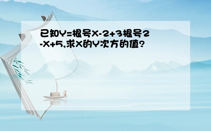 已知Y=根号X-2+3根号2-X+5,求X的Y次方的值?