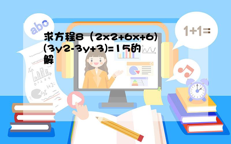 求方程8（2x2+6x+6)(3y2-3y+3)=15的解