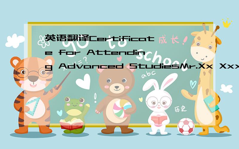 英语翻译Certificate for Attending Advanced StudiesMr.Xx Xxx has