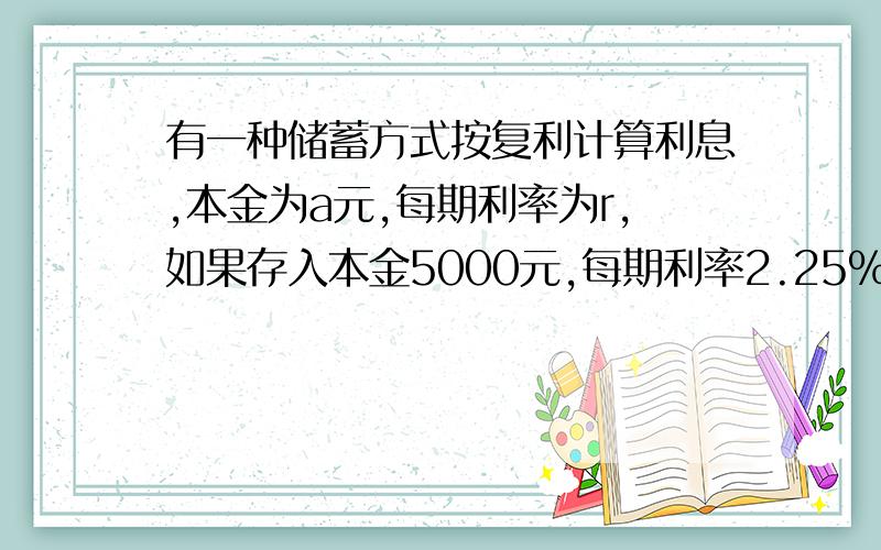 有一种储蓄方式按复利计算利息,本金为a元,每期利率为r,如果存入本金5000元,每期利率2.25%,试计算3期 还有函数