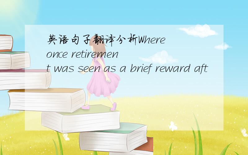 英语句子翻译分析Where once retirement was seen as a brief reward aft