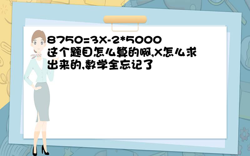 8750=3X-2*5000这个题目怎么算的啊,X怎么求出来的,数学全忘记了