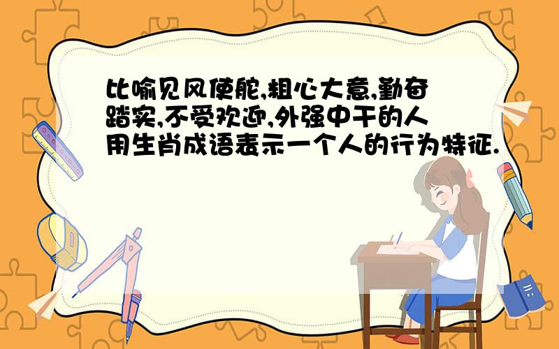 比喻见风使舵,粗心大意,勤奋踏实,不受欢迎,外强中干的人用生肖成语表示一个人的行为特征.