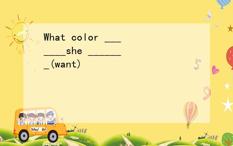 What color _______she _______(want)